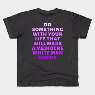 Do Something With Your Life That Will Make A Mediocre White Man Angry Kids T-Shirt